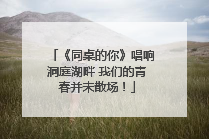 《同桌的你》唱响洞庭湖畔 我们的青春并未散场！