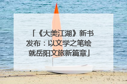 《大美江湖》新书发布：以文学之笔绘就岳阳文旅新篇章