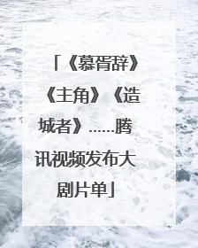 《慕胥辞》《主角》《造城者》……腾讯视频发布大剧片单