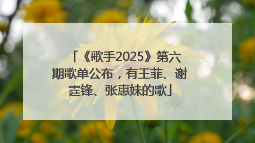 《歌手2025》第六期歌单公布，有王菲、谢霆锋、张惠妹的歌
