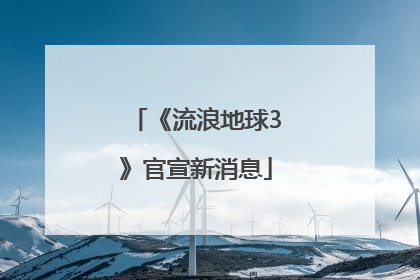 《流浪地球3》官宣新消息