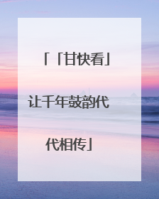 「甘快看」让千年鼓韵代代相传