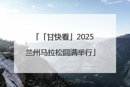 「甘快看」2025兰州马拉松圆满举行