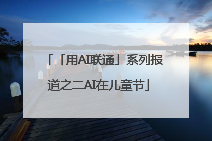 「用AI联通」系列报道之二AI在儿童节
