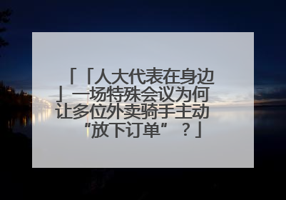 「人大代表在身边」一场特殊会议为何让多位外卖骑手主动“放下订单”？
