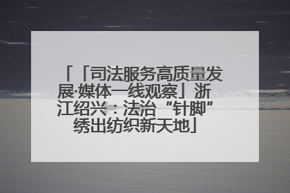 「司法服务高质量发展·媒体一线观察」浙江绍兴：法治“针脚”绣出纺织新天地