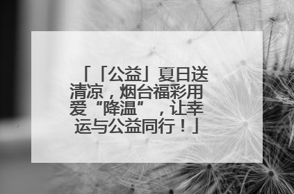 「公益」夏日送清凉，烟台福彩用爱“降温”，让幸运与公益同行！