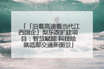 「沿着高速看当代江西国企」梨东改扩建项目：智慧赋能 科技绘就赣鄱交通新图景