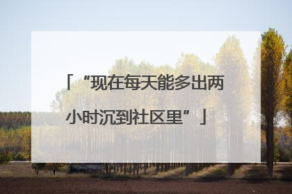 “现在每天能多出两小时沉到社区里”