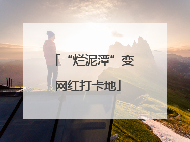 “烂泥潭”变网红打卡地