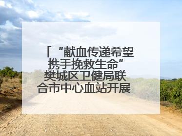 “献血传递希望 携手挽救生命” 樊城区卫健局联合市中心血站开展无偿献血科普公益活动