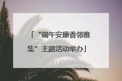 “端午安康香邻雅集”主题活动举办