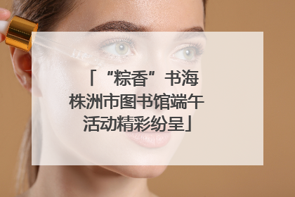 “粽香”书海 株洲市图书馆端午活动精彩纷呈