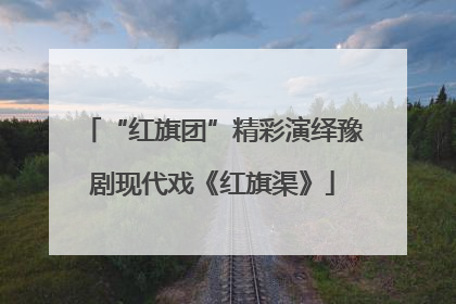 “红旗团”精彩演绎豫剧现代戏《红旗渠》