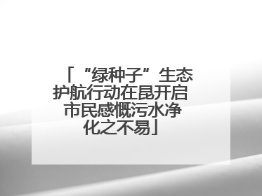 “绿种子”生态护航行动在昆开启 市民感慨污水净化之不易