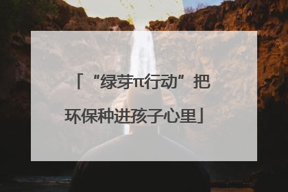 “绿芽π行动”把环保种进孩子心里