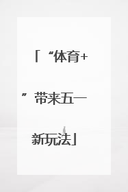 “体育+”带来五一新玩法