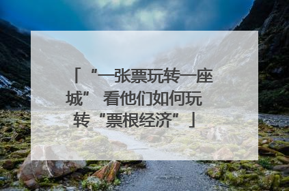 “一张票玩转一座城” 看他们如何玩转“票根经济”