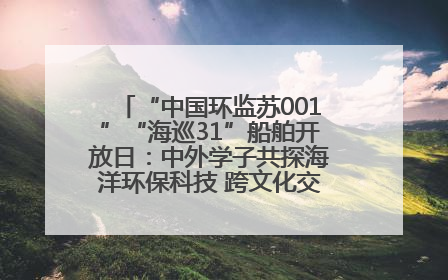 “中国环监苏001”“海巡31”船舶开放日：中外学子共探海洋环保科技 跨文化交流筑牢“蓝色”友谊