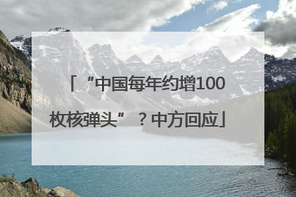 “中国每年约增100枚核弹头”？中方回应