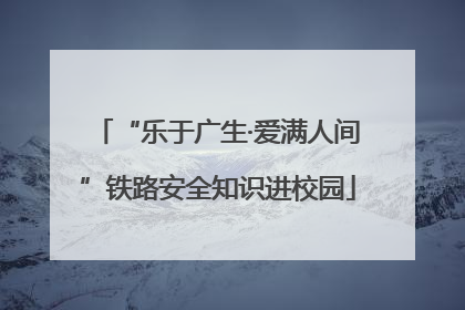 “乐于广生·爱满人间”铁路安全知识进校园