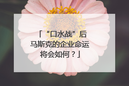 “口水战”后 马斯克的企业命运将会如何？