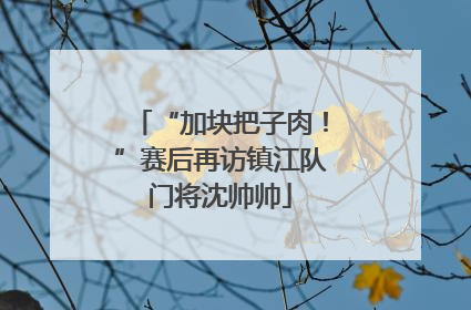 “加块把子肉！”赛后再访镇江队门将沈帅帅