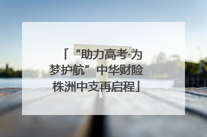 “助力高考·为梦护航”中华财险株洲中支再启程