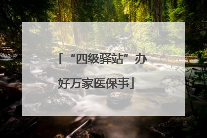 “四级驿站”办好万家医保事