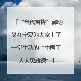 “当代雷锋”郭明义在宁夏为大家上了一堂生动的“中国工人大思政课”
