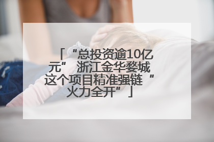 “总投资逾10亿元” 浙江金华婺城这个项目精准强链“火力全开”