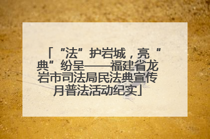 “法”护岩城，亮“典”纷呈——福建省龙岩市司法局民法典宣传月普法活动纪实