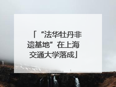 “法华牡丹非遗基地”在上海交通大学落成