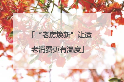 “老房焕新”让适老消费更有温度