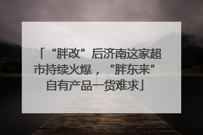 “胖改”后济南这家超市持续火爆，“胖东来”自有产品一货难求