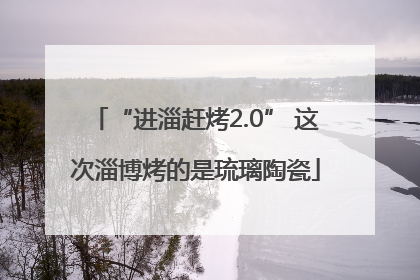 “进淄赶烤2.0” 这次淄博烤的是琉璃陶瓷
