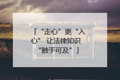 “走心”更“入心” 让法律知识 “触手可及”