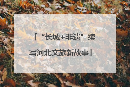 “长城+非遗”续写河北文旅新故事