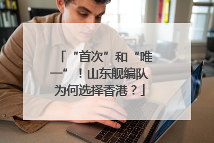 “首次”和“唯一”！山东舰编队为何选择香港？