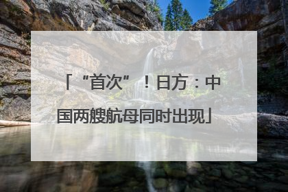“首次”！日方：中国两艘航母同时出现