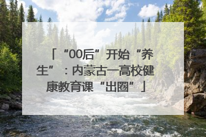 “00后”开始“养生”：内蒙古一高校健康教育课“出圈”