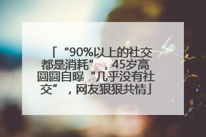 “90%以上的社交都是消耗”，45岁高圆圆自曝“几乎没有社交”，网友狠狠共情