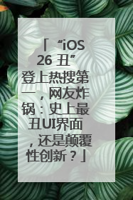 “iOS26 丑”登上热搜第一，网友炸锅：史上最丑UI界面，还是颠覆性创新？