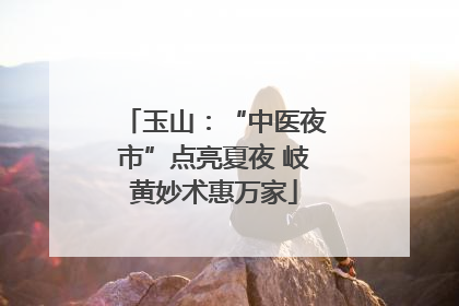 玉山：“中医夜市”点亮夏夜 岐黄妙术惠万家