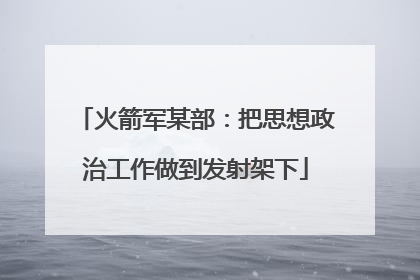 火箭军某部：把思想政治工作做到发射架下