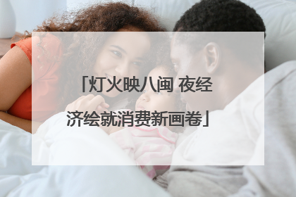 灯火映八闽 夜经济绘就消费新画卷