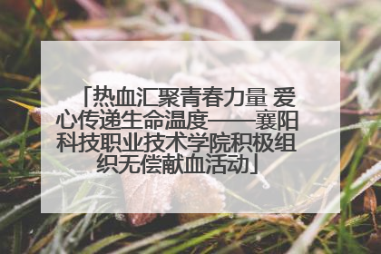 热血汇聚青春力量 爱心传递生命温度——襄阳科技职业技术学院积极组织无偿献血活动