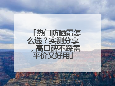 热门防晒霜怎么选？实测分享，高口碑不踩雷平价又好用