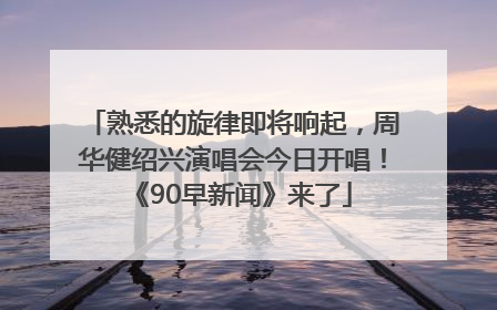 熟悉的旋律即将响起，周华健绍兴演唱会今日开唱！《90早新闻》来了