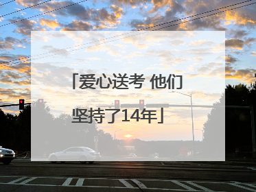 爱心送考 他们坚持了14年